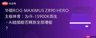 华硕ROG MAXIMUS Z890 HERO主板体育：为i9-15900K而生，AI超频能否释放全部潜能？