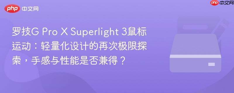 罗技g pro x superlight 3鼠标运动:轻量化设计的再次极限探索,手感与性能是否兼得?