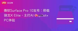 微软Surface Pro 10发布：搭载骁龙X Elite，主打AI Copilot+ PC体验