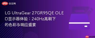 LG UltraGear 27GR95QE OLED显示器体验：240Hz高刷下的色彩与响应盛宴