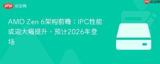 AMD Zen 6架构前瞻：IPC性能或迎大幅提升，预计2026年登场