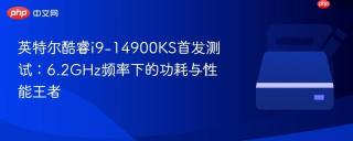 英特尔酷睿i9-14900KS首发测试：6.2GHz频率下的功耗与性能王者