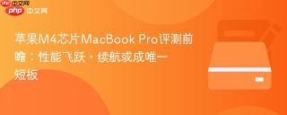 苹果M4芯片MacBook Pro评测前瞻：性能飞跃，续航或成唯一短板