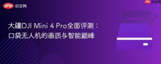 大疆DJI Mini 4 Pro全面评测：口袋无人机的画质与智能巅峰