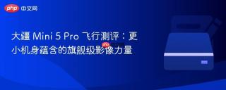 大疆 Mini 5 Pro 飞行测评：更小机身蕴含的旗舰级影像力量