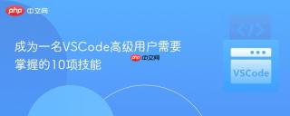 成为一名vscode高级用户需要掌握的10项技能