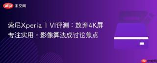 索尼Xperia 1 VI评测：放弃4K屏专注实用，影像算法成讨论焦点