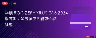 华硕 ROG ZEPHYRUS G16 2024款评测：星云屏下的轻薄性能猛兽