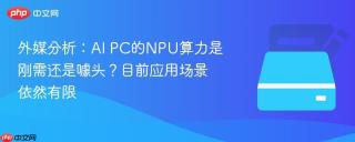外媒分析：AI PC的NPU算力是刚需还是噱头？目前应用场景依然有限