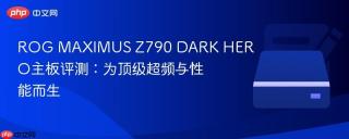 ROG MAXIMUS Z790 DARK HERO主板评测：为顶级超频与性能而生