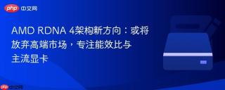 AMD RDNA 4架构新方向：或将放弃高端市场，专注能效比与主流显卡