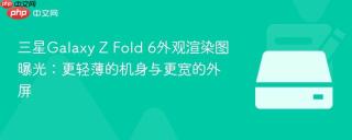三星Galaxy Z Fold 6外观渲染图曝光：更轻薄的机身与更宽的外屏