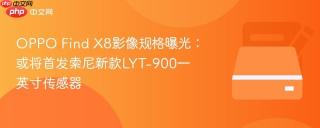 OPPO Find X8影像规格曝光：或将首发索尼新款LYT-900一英寸传感器