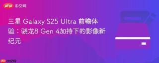 三星 Galaxy S25 Ultra 前瞻体验：骁龙8 Gen 4加持下的影像新纪元