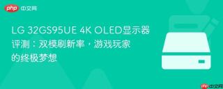 LG 32GS95UE 4K OLED显示器评测：双模刷新率，游戏玩家的终极梦想