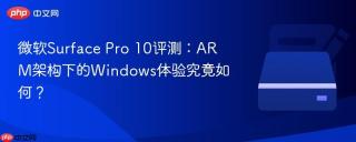 微软Surface Pro 10评测：ARM架构下的Windows体验究竟如何？