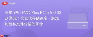 三星 990 EVO Plus PCIe 5.0 SSD 游戏：次世代存储速度，游戏加载与文件传输的革命