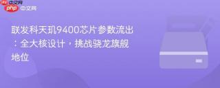 联发科天玑9400芯片参数流出：全大核设计，挑战骁龙旗舰地位