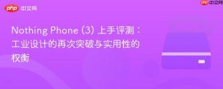 Nothing Phone (3) 上手评测：工业设计的再次突破与实用性的权衡