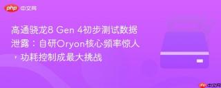高通骁龙8 Gen 4初步测试数据泄露：自研Oryon核心频率惊人，功耗控制成最大挑战