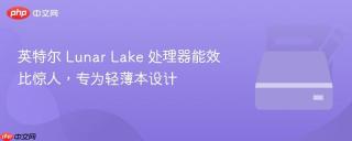 英特尔 Lunar Lake 处理器能效比惊人，专为轻薄本设计