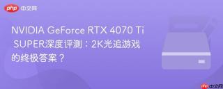 NVIDIA GeForce RTX 4070 Ti SUPER深度评测：2K光追游戏的终极答案？