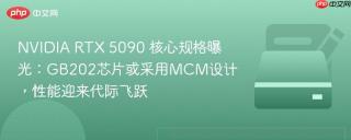 NVIDIA RTX 5090 核心规格曝光：GB202芯片或采用MCM设计，性能迎来代际飞跃