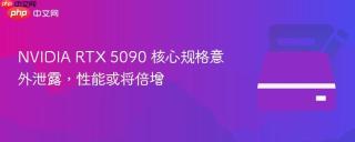 NVIDIA RTX 5090 核心规格意外泄露，性能或将倍增