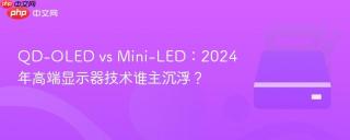 QD-OLED vs Mini-LED：2024年高端显示器技术谁主沉浮？