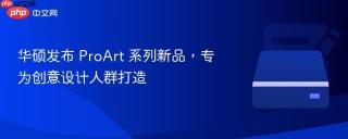 华硕发布 ProArt 系列新品，专为创意设计人群打造