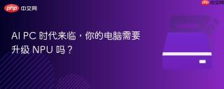 AI PC 时代来临，你的电脑需要升级 NPU 吗？