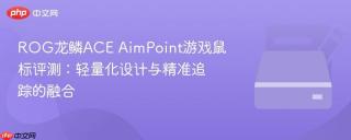 ROG龙鳞ACE AimPoint游戏鼠标评测：轻量化设计与精准追踪的融合