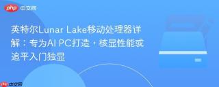 英特尔Lunar Lake移动处理器详解：专为AI PC打造，核显性能或追平入门独显