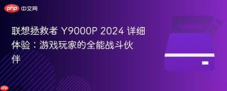 联想拯救者 Y9000P 2024 详细体验：游戏玩家的全能战斗伙伴