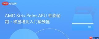 AMD Strix Point APU 性能偷跑，核显堪比入门级独显