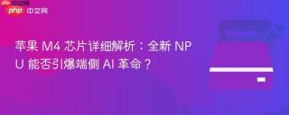 苹果 M4 芯片详细解析：全新 NPU 能否引爆端侧 AI 革命？