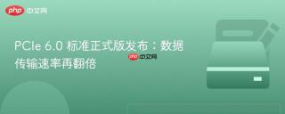 PCIe 6.0 标准正式版发布：数据传输速率再翻倍