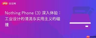 Nothing Phone (3) 深入体验：工业设计的清流与实用主义的碰撞