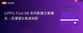 OPPO Find X8 系列影像方案曝光：双潜望长焦成标配