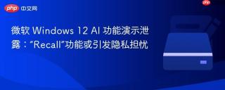 微软 Windows 12 AI 功能演示泄露：“Recall”功能或引发隐私担忧