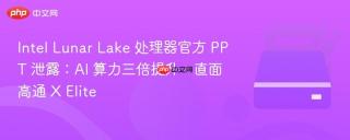 Intel Lunar Lake 处理器官方 PPT 泄露：AI 算力三倍提升，直面高通 X Elite