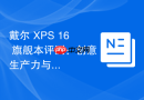 戴尔 XPS 16 旗舰本评测：创意生产力与优雅设计的融合