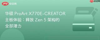 华硕 ProArt X770E-CREATOR 主板体验：释放 Zen 5 架构的全部潜力
