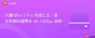 大疆 Mini 5 Pro 传闻汇总：或支持侧向避障与 4K 120fps 录制