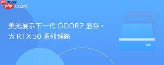 美光展示下一代 GDDR7 显存，为 RTX 50 系列铺路
