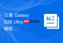 三星 Galaxy S26 Ultra 相机规格再曝：2亿像素主摄传感器尺寸进一步增大