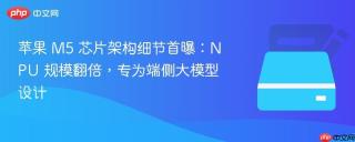 苹果 M5 芯片架构细节首曝：NPU 规模翻倍，专为端侧大模型设计
