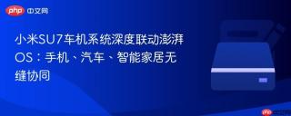小米su7车机系统深度联动澎湃os:手机、汽车、智能家居无缝协同