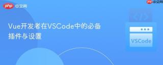 Vue开发者在VSCode中的必备插件与设置