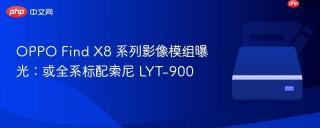 OPPO Find X8 系列影像模组曝光：或全系标配索尼 LYT-900